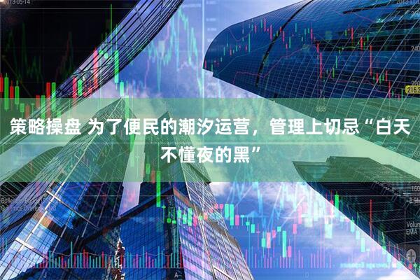 策略操盘 为了便民的潮汐运营，管理上切忌“白天不懂夜的黑”